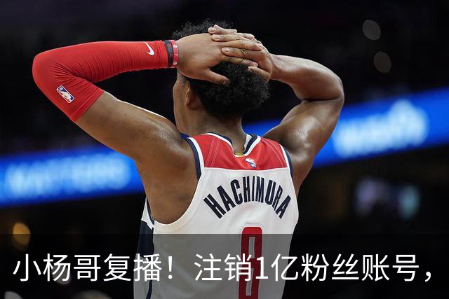 小杨哥复播！注销1亿粉丝账号，新号“庆杨”上线，隔夜掉粉5000