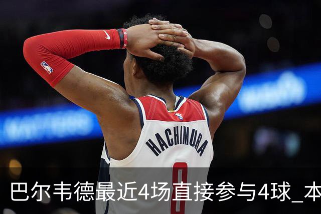 巴尔韦德最近4场直接参与4球 本赛季已直接参与10球