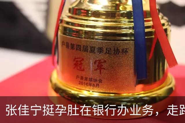 张佳宁挺孕肚在银行办业务，走路很慢孕味十足，孩子爹孕期未现身