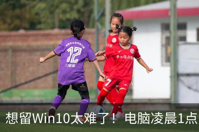 想留Win10太难了！电脑凌晨1点自动更新Win 11：用户称根本没点同意