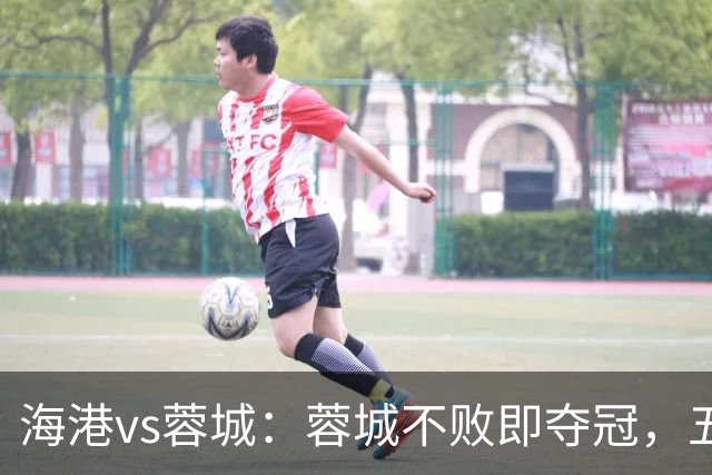海港vs蓉城：蓉城不败即夺冠，五外援PK三外援，蒋光太首发