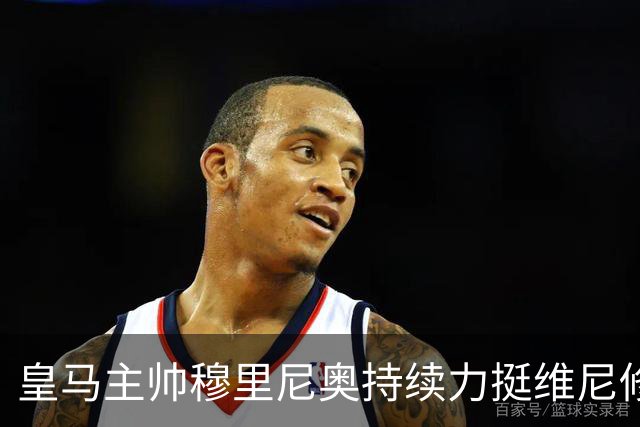 皇马主帅穆里尼奥持续力挺维尼修斯，温情保护策略已经失效
