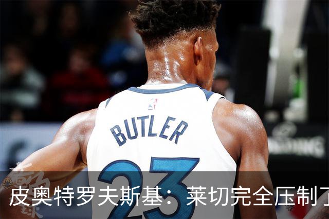 皮奥特罗夫斯基：莱切完全压制了我们，必须团结起来扭转局面