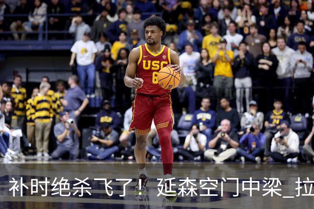 补时绝杀飞了！延森空门中梁 拉科1-1莱万特