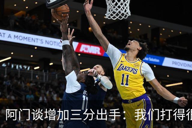 阿门谈增加三分出手：我们打得很快 有空位就果断出手&不再犹豫