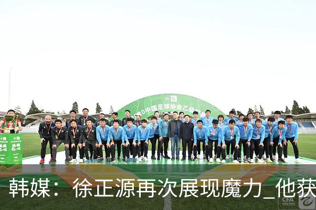 韩媒：徐正源再次展现魔力 他获得了中超最高水平薪水