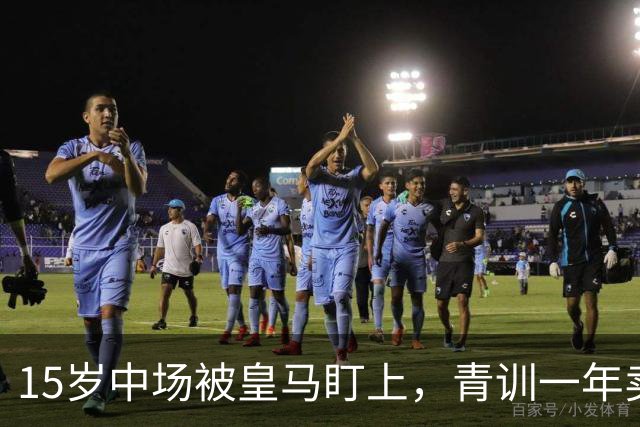 15岁中场被皇马盯上，青训一年卖出2亿欧