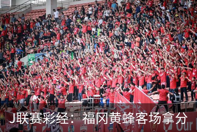 J联赛彩经：福冈黄蜂客场拿分